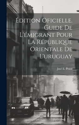 Édition Oficielle. Guide De L'émigrant Pour La République Orientale De L'uruguay - José E Pesce