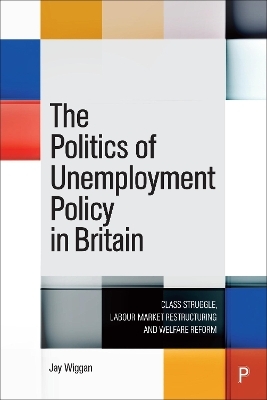 The Politics of Unemployment Policy in Britain - Jay Wiggan