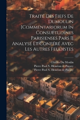 Traité Des Fiefs De Dumoulin [commentariorum In Consuetudines Parisienses Pars I] Analysé Et Conféré Avec Les Autres Feudistes - 