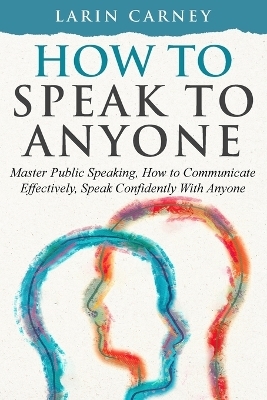 How to Speak to Anyone - Larin Carney