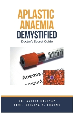 Aplastic Anaemia Demystified - Dr Ankita Kashyap, Prof Krishna N Sharma