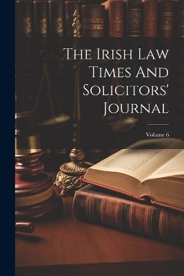 The Irish Law Times And Solicitors' Journal; Volume 6 -  Anonymous