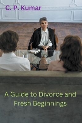 A Guide to Divorce and Fresh Beginnings - C P Kumar