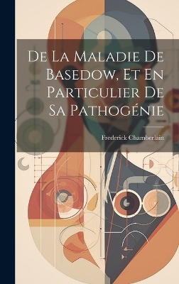 De La Maladie De Basedow, Et En Particulier De Sa Pathogénie - Frederick Chamberlain