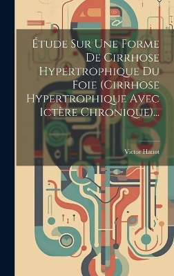 Étude Sur Une Forme De Cirrhose Hypertrophique Du Foie (cirrhose Hypertrophique Avec Ictère Chronique)... - Victor Hanot