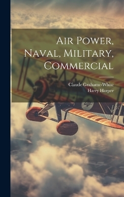 Air Power, Naval, Military, Commercial - Claude Grahame-White, Harry Harper