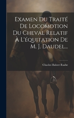 Examen Du Traité De Locomotion Du Cheval Relatif À L'équitation De M. J. Daudel... - Charles Hubert Raabe