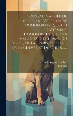 Nouveau Manuel De Médecine Vétérinaire Homoeopathique Ou Traitement Homoeopathique Des Maladies Du Cheval, Du Boeuf, De La Brebis, Du Porc, De La Chèvre Et Du Chien, ...... - Friedrich August Gunther,  Jourdan