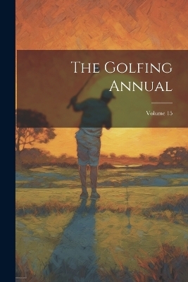 The Golfing Annual; Volume 15 -  Anonymous