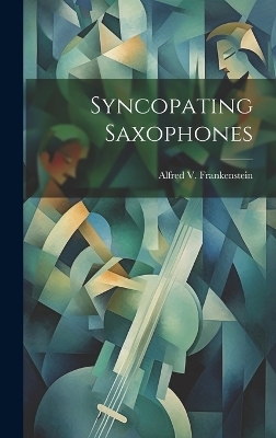 Syncopating Saxophones - Alfred V Frankenstein