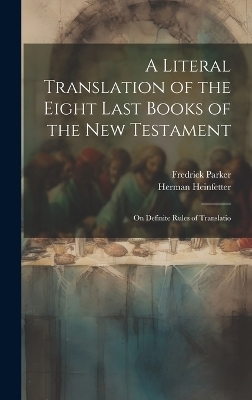 A Literal Translation of the Eight Last Books of the New Testament - Fredrick Parker, Herman Heinfetter