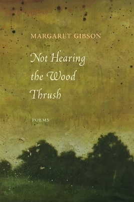 Not Hearing the Wood Thrush - Margaret Gibson