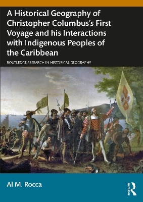 A Historical Geography of Christopher Columbus’s First Voyage and his Interactions with Indigenous Peoples of the Caribbean - Al M. Rocca