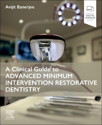 A Clinical Guide to Advanced Minimum Intervention Restorative Dentistry - Avijit Banerjee