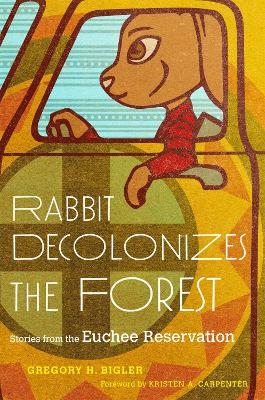 Rabbit Decolonizes the Forest - Gregory H. Bigler, Kristen A. Carpenter