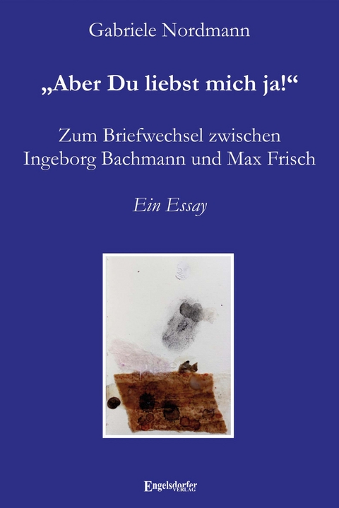 „Aber Du liebst mich ja!“ Zum Briefwechsel zwischen Ingeborg Bachmann und Max Frisch - Gabriele Nordmann