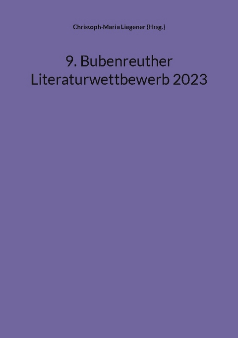 9. Bubenreuther Literaturwettbewerb 2023 - Christoph-Maria Liegener (Hrsg.)