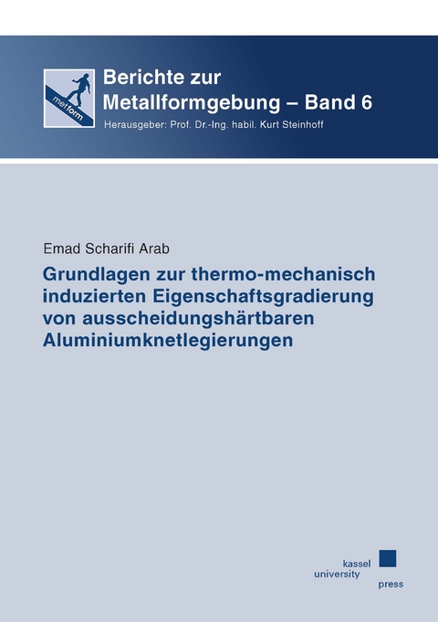 Grundlagen zur thermo-mechanisch induzierten Eigenschaftsgradierung von ausscheidungshärtbaren Aluminiumknetlegierungen - Emad Scharifi Arab