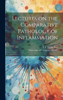 Lectures on the Comparative Pathology of Inflammation [electronic Resource] - 