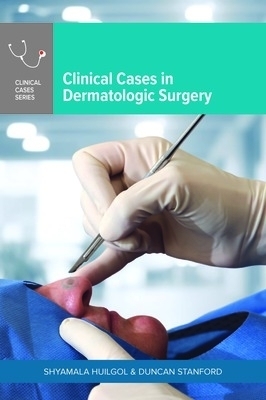 Clinical Cases in Dermatologic Surgery - Shyamala Huilgol, Duncan Stanford