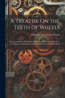 A Treatise On the Teeth of Wheels - Charles-Étienne-Louis Camus