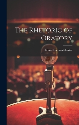 The Rhetoric of Oratory - Edwin Du Bois Shurter