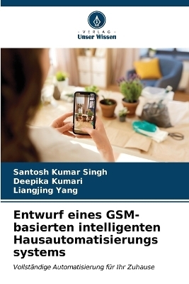 Entwurf eines GSM-basierten intelligenten Hausautomatisierungs systems - Santosh Kumar Singh, Deepika Kumari, Liangjing Yang