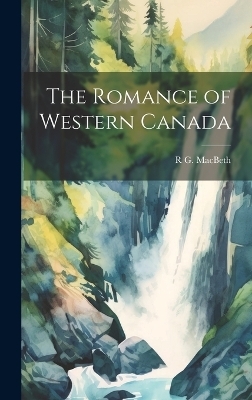 The Romance of Western Canada - R G 1858-1934 Macbeth
