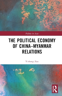 The Political Economy of China-Myanmar Relations - Yizheng Zou
