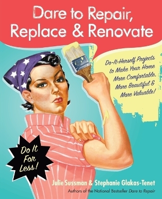 Dare to Repair, Replace & Renovate - Julie Sussman, Stephanie Glakas-Tenet