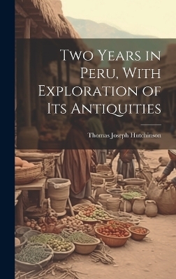 Two Years in Peru, With Exploration of Its Antiquities - Thomas Joseph Hutchinson