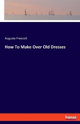 How To Make Over Old Dresses - Augusta Prescott