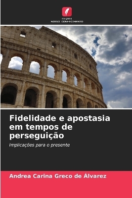 Fidelidade e apostasia em tempos de perseguição - Andrea Carina Greco de Álvarez