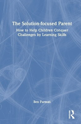 The Solution-focused Parent - Ben Furman
