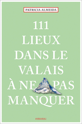 111 Lieux dans le Valais à ne pas manquer - Patricia Almeida