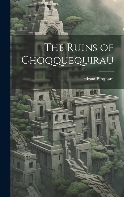 The Ruins of Choqquequirau - Hiram Bingham