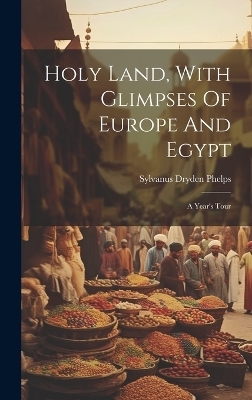 Holy Land, With Glimpses Of Europe And Egypt - Sylvanus Dryden Phelps