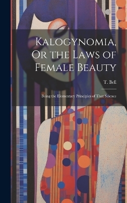 Kalogynomia, Or the Laws of Female Beauty - T Bell