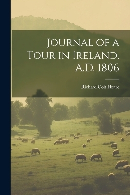 Journal of a Tour in Ireland, A.D. 1806 - Richard Colt Hoare