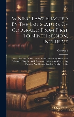 Mining Laws Enacted By The Legislature Of Colorado From First To Ninth Session, Inclusive - 