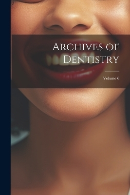Archives of Dentistry; Volume 6 -  Anonymous