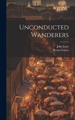 Unconducted Wanderers - Rosita Forbes