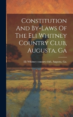 Constitution And By-laws Of The Eli Whitney Country Club, Augusta, Ga - 