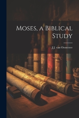 Moses, a Biblical Study - J J Van Oosterzee