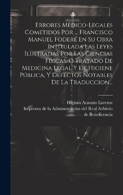 Errores Médico-legales Cometidos Por ... Francisco Manuel Foderé En Su Obra Intitulada Las Leyes Ilustradas Por Las Ciencias Físicas, O Tratado De Medicina Legal Y De Higiene Pública, Y Defectos Notables De La Traduccion... - Higinio Antonio Lorente