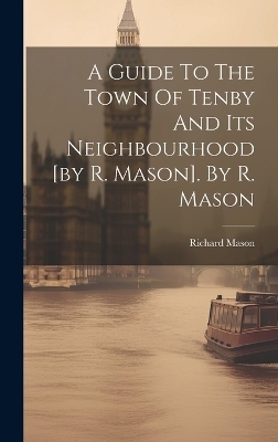 A Guide To The Town Of Tenby And Its Neighbourhood [by R. Mason]. By R. Mason - 