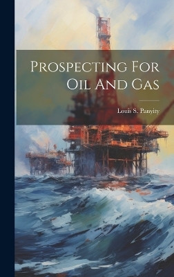 Prospecting For Oil And Gas - Louis S Panyity