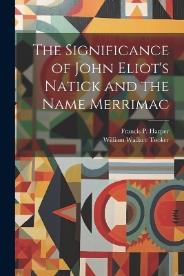 The Significance of John Eliot's Natick and the Name Merrimac - William Wallace Tooker