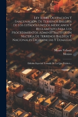 Ley Sobre Ocupación Y Enagenación De Terrenos Baldíos De Los Estados Unidos Mexicanos Y Reglamento Para Los Procedimientos Administrativos En Materia De Terrenos Baldíos Y Nacionales Excedencias Y Demasías - Mauro Velasco,  Mexico