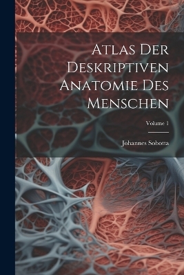 Atlas Der Deskriptiven Anatomie Des Menschen; Volume 1 - Johannes Sobotta